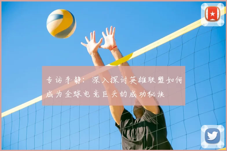 专访李静:深入探讨英雄联盟如何成为全球电竞巨头的成功秘诀