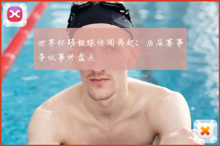 世界杯踢假球传闻再起：历届赛事争议事件盘点