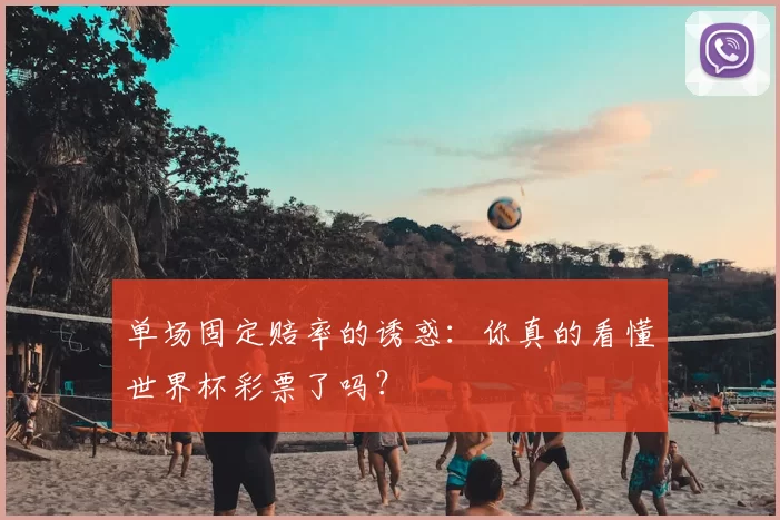 单场固定赔率的诱惑:你真的看懂世界杯彩票了吗?