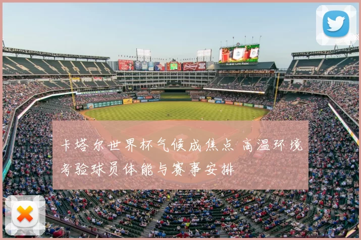 卡塔尔世界杯气候成焦点 高温环境考验球员体能与赛事安排