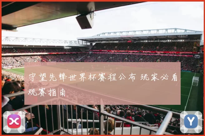 守望先锋世界杯赛程公布 玩家必看观赛指南