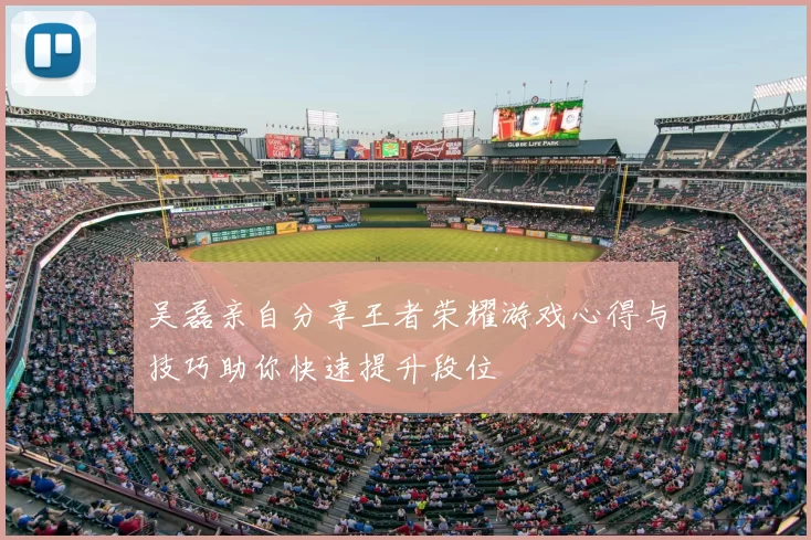 吴磊亲自分享王者荣耀游戏心得与技巧助你快速提升段位