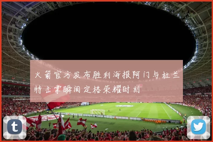 火箭官方发布胜利海报阿门与杜兰特击掌瞬间定格荣耀时刻
