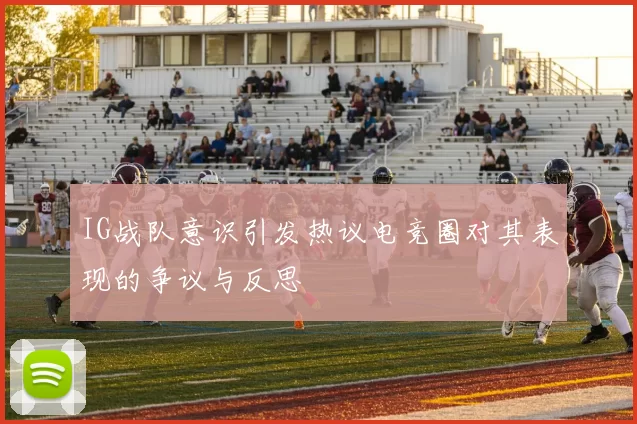 IG战队意识引发热议电竞圈对其表现的争议与反思