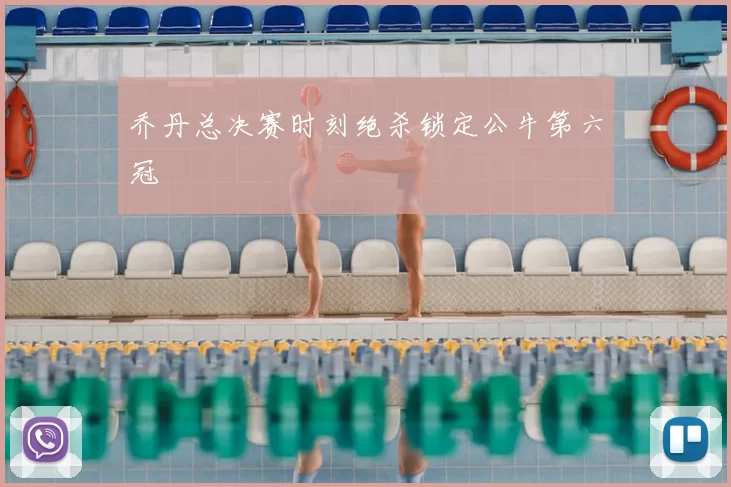 乔丹总决赛时刻绝杀锁定公牛第六冠