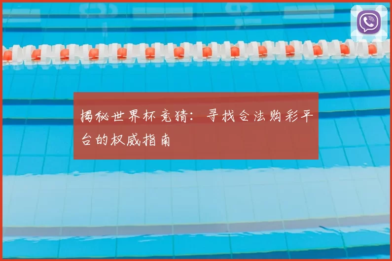 揭秘世界杯竞猜：寻找合法购彩平台的权威指南
